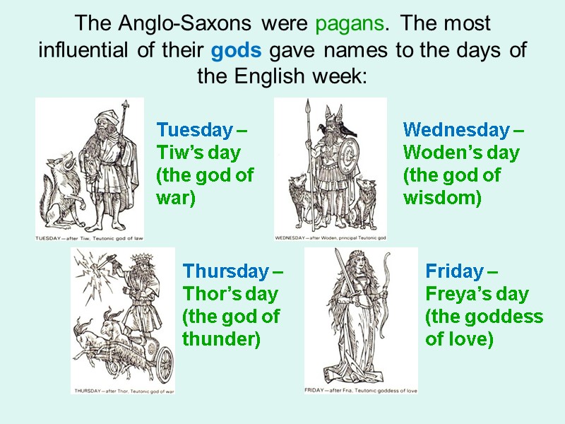 The Anglo-Saxons were pagans. The most influential of their gods gave names to the